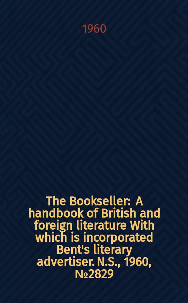 The Bookseller : A handbook of British and foreign literature With which is incorporated Bent's literary advertiser. N.S., 1960, № 2829