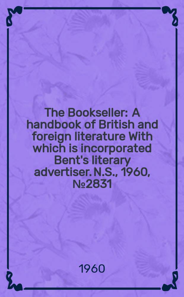 The Bookseller : A handbook of British and foreign literature With which is incorporated Bent's literary advertiser. N.S., 1960, № 2831