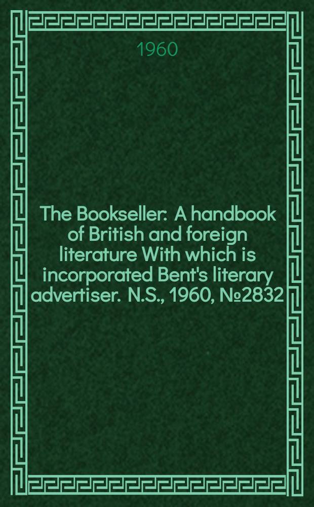 The Bookseller : A handbook of British and foreign literature With which is incorporated Bent's literary advertiser. N.S., 1960, № 2832