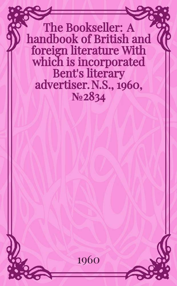 The Bookseller : A handbook of British and foreign literature With which is incorporated Bent's literary advertiser. N.S., 1960, № 2834