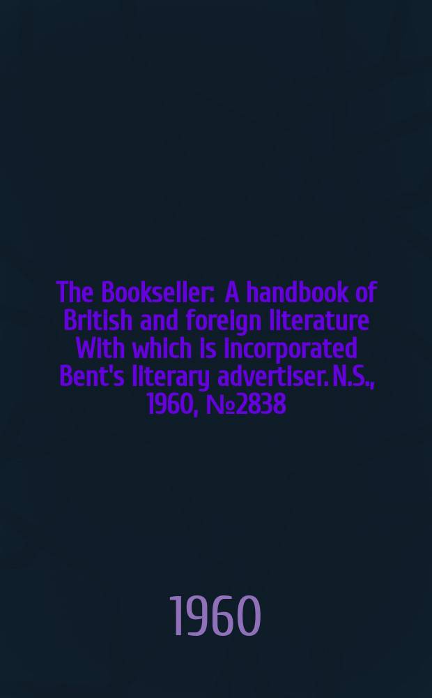 The Bookseller : A handbook of British and foreign literature With which is incorporated Bent's literary advertiser. N.S., 1960, № 2838
