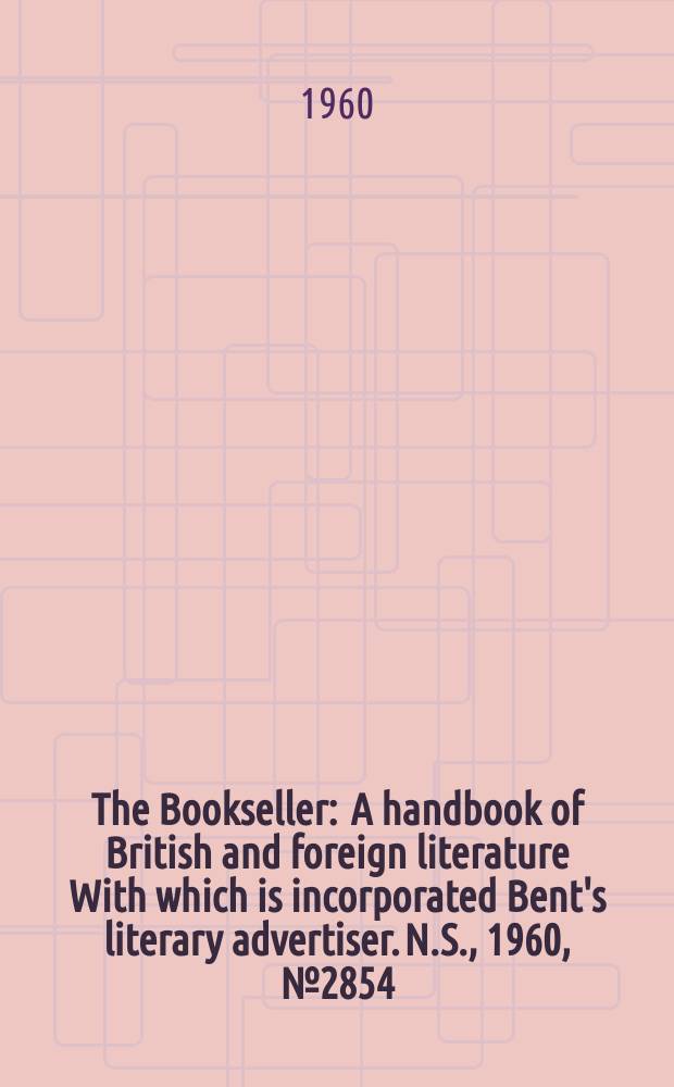 The Bookseller : A handbook of British and foreign literature With which is incorporated Bent's literary advertiser. N.S., 1960, № 2854