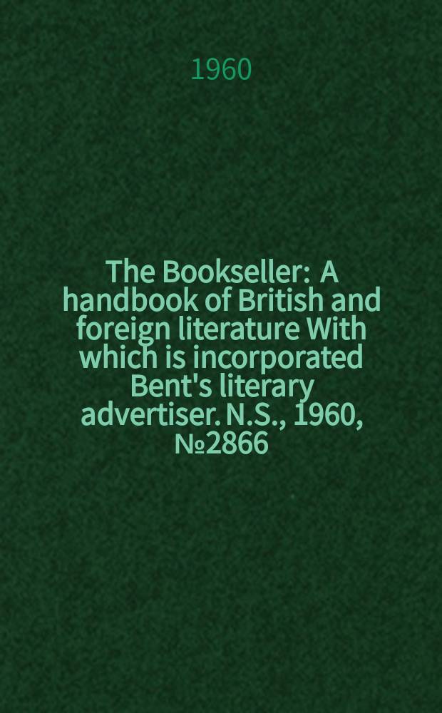 The Bookseller : A handbook of British and foreign literature With which is incorporated Bent's literary advertiser. N.S., 1960, № 2866