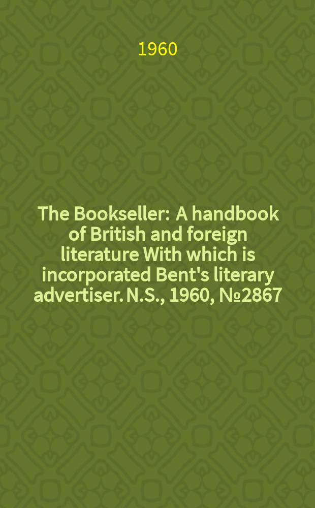 The Bookseller : A handbook of British and foreign literature With which is incorporated Bent's literary advertiser. N.S., 1960, № 2867