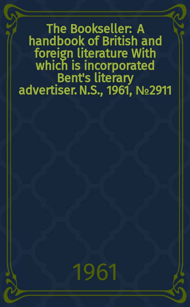 The Bookseller : A handbook of British and foreign literature With which is incorporated Bent's literary advertiser. N.S., 1961, № 2911