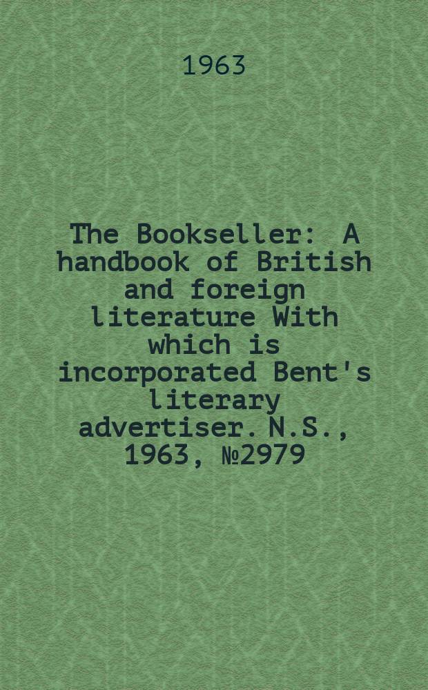 The Bookseller : A handbook of British and foreign literature With which is incorporated Bent's literary advertiser. N.S., 1963, № 2979