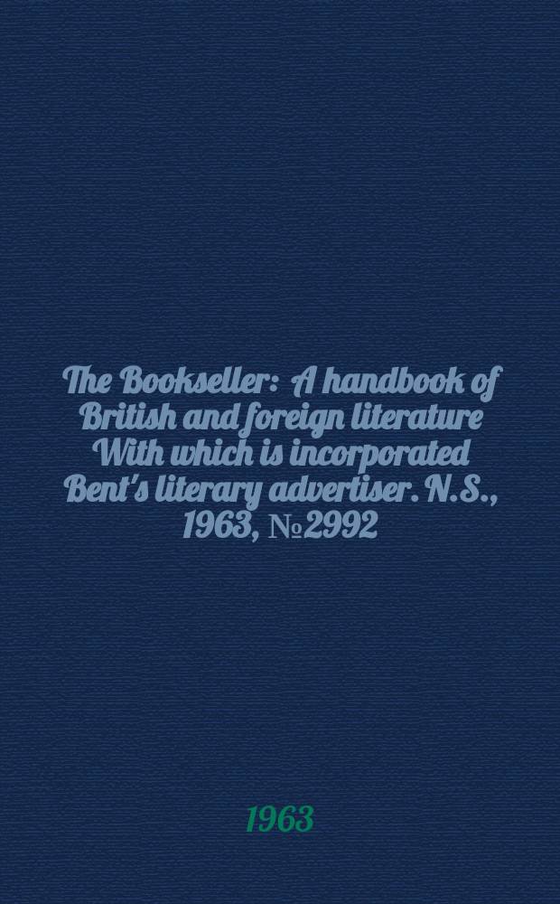 The Bookseller : A handbook of British and foreign literature With which is incorporated Bent's literary advertiser. N.S., 1963, № 2992