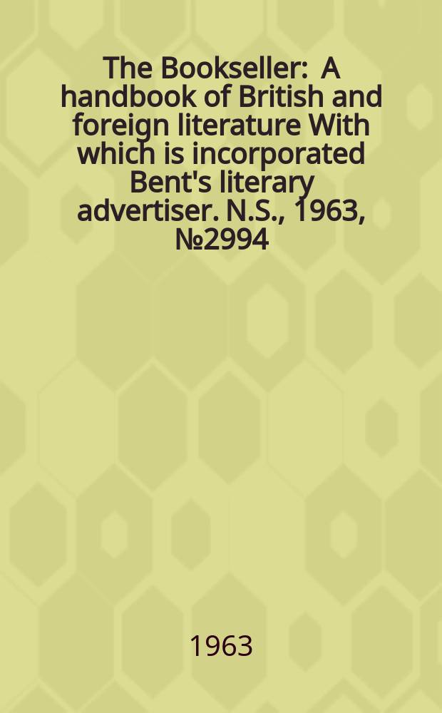 The Bookseller : A handbook of British and foreign literature With which is incorporated Bent's literary advertiser. N.S., 1963, № 2994