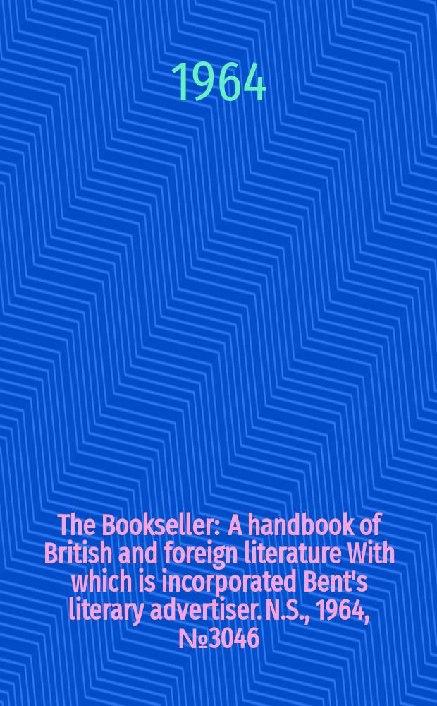 The Bookseller : A handbook of British and foreign literature With which is incorporated Bent's literary advertiser. N.S., 1964, № 3046