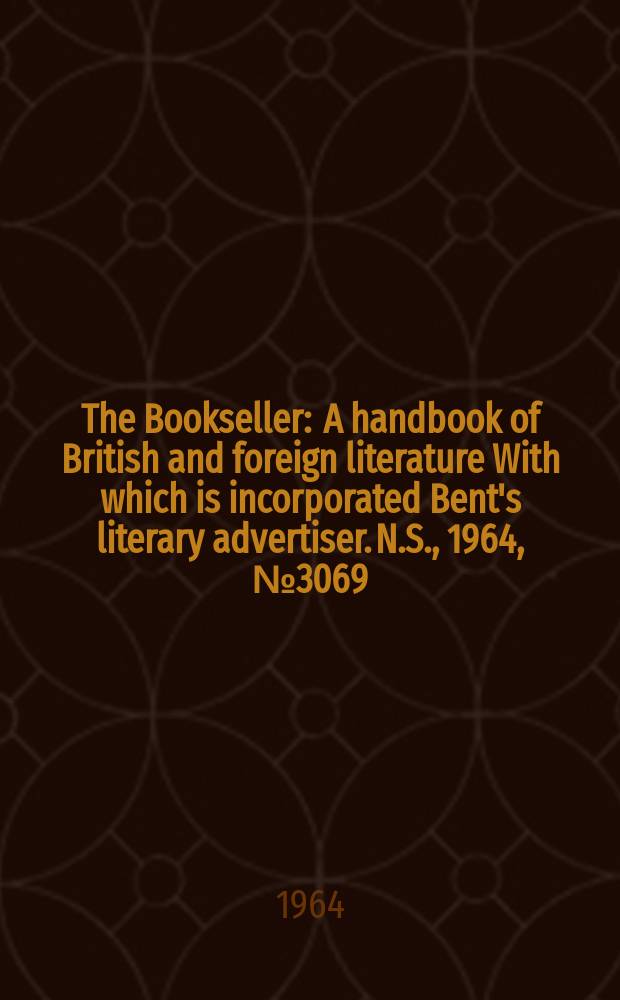 The Bookseller : A handbook of British and foreign literature With which is incorporated Bent's literary advertiser. N.S., 1964, № 3069