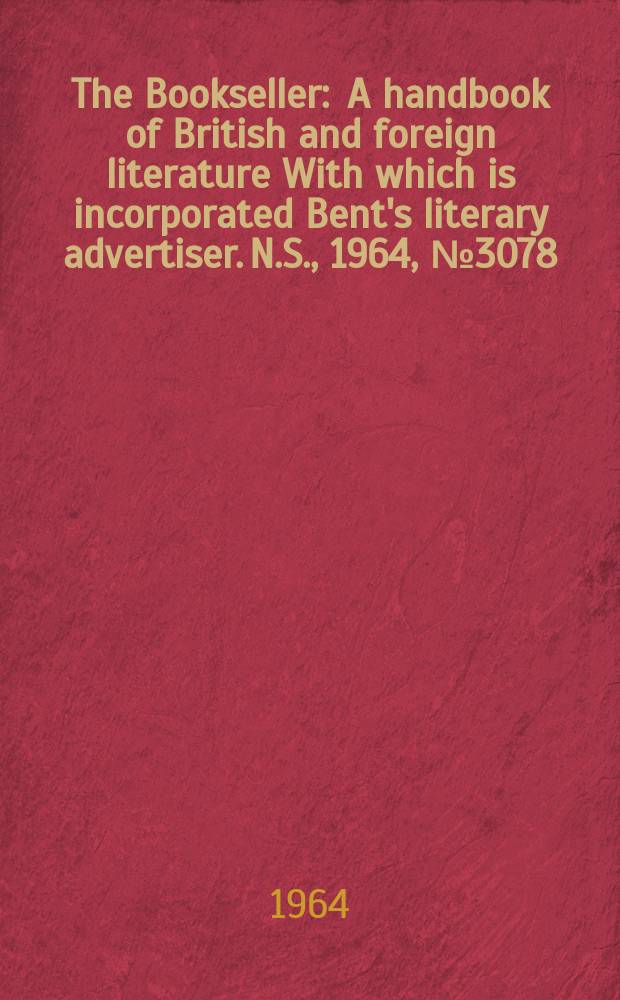The Bookseller : A handbook of British and foreign literature With which is incorporated Bent's literary advertiser. N.S., 1964, № 3078