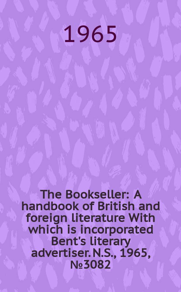 The Bookseller : A handbook of British and foreign literature With which is incorporated Bent's literary advertiser. N.S., 1965, № 3082