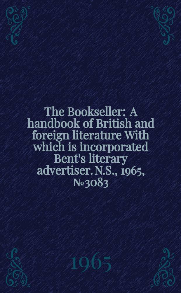 The Bookseller : A handbook of British and foreign literature With which is incorporated Bent's literary advertiser. N.S., 1965, № 3083