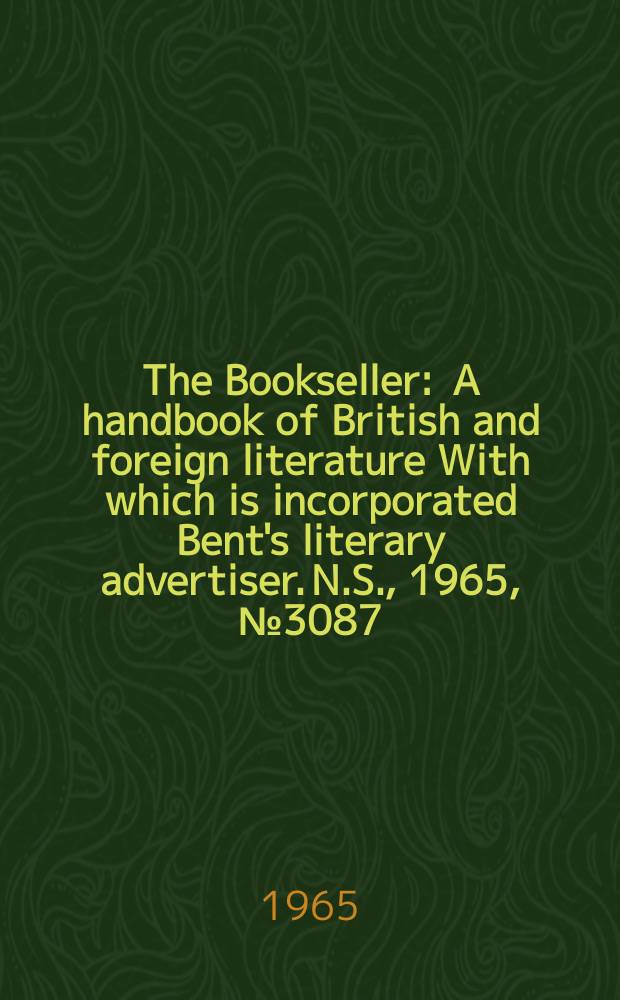 The Bookseller : A handbook of British and foreign literature With which is incorporated Bent's literary advertiser. N.S., 1965, № 3087
