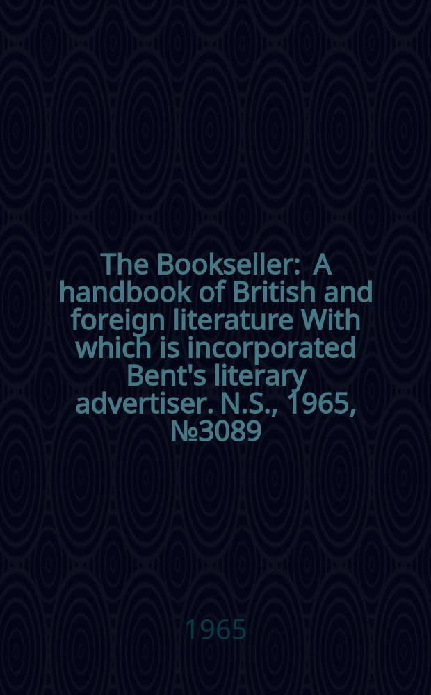 The Bookseller : A handbook of British and foreign literature With which is incorporated Bent's literary advertiser. N.S., 1965, № 3089