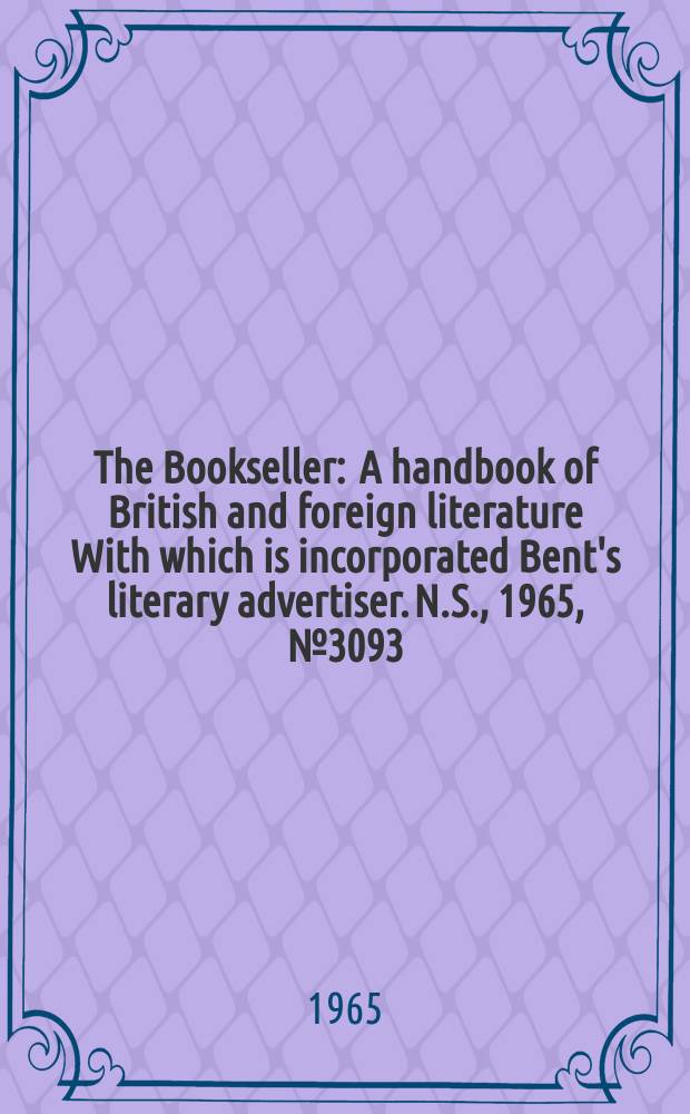 The Bookseller : A handbook of British and foreign literature With which is incorporated Bent's literary advertiser. N.S., 1965, № 3093