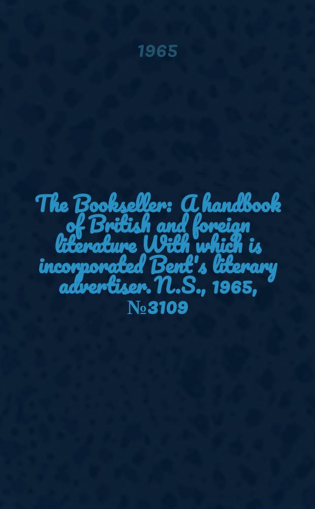 The Bookseller : A handbook of British and foreign literature With which is incorporated Bent's literary advertiser. N.S., 1965, № 3109