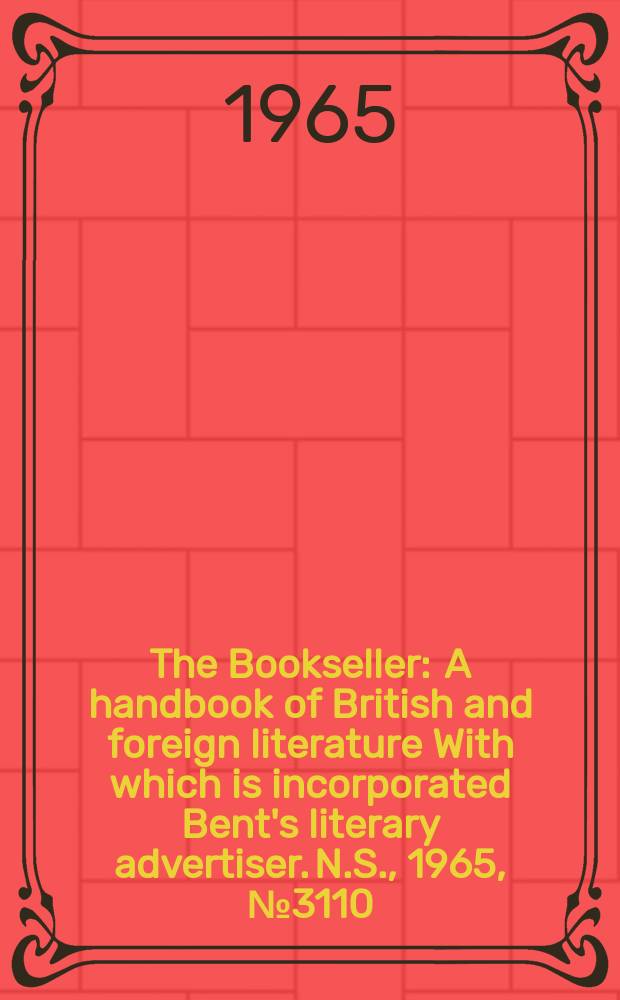 The Bookseller : A handbook of British and foreign literature With which is incorporated Bent's literary advertiser. N.S., 1965, № 3110