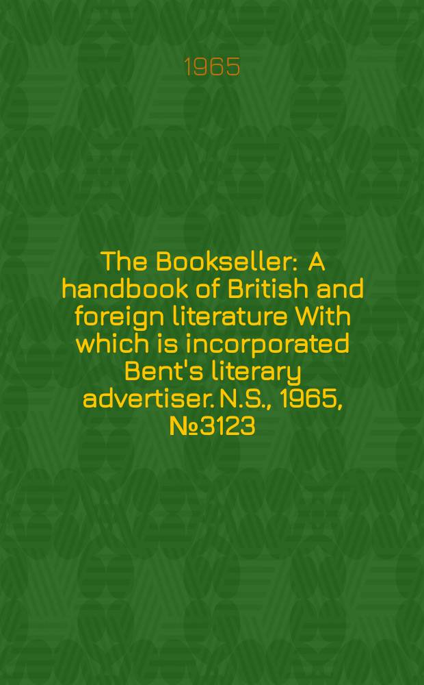 The Bookseller : A handbook of British and foreign literature With which is incorporated Bent's literary advertiser. N.S., 1965, № 3123