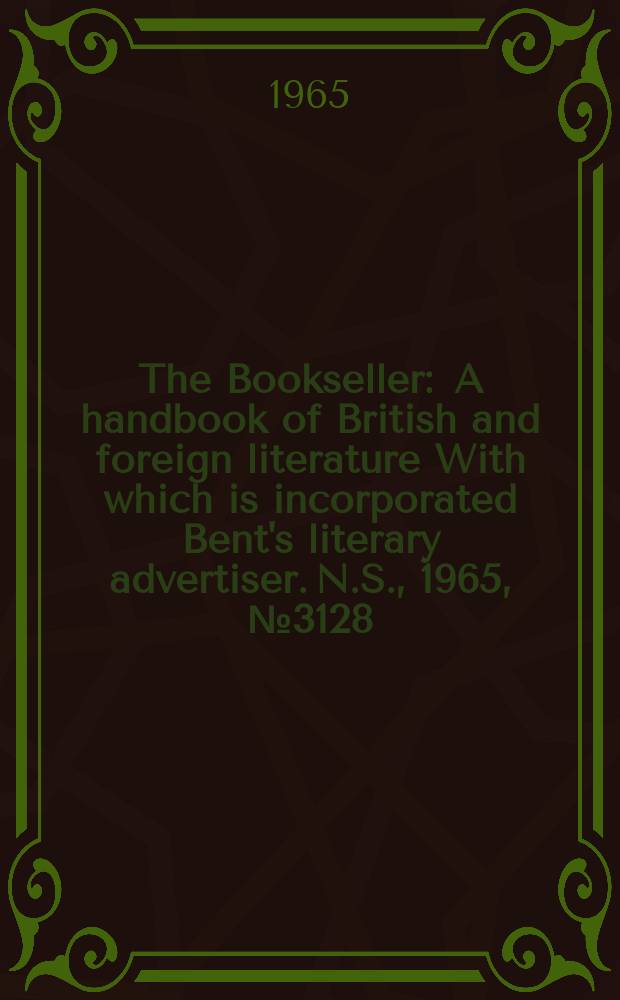 The Bookseller : A handbook of British and foreign literature With which is incorporated Bent's literary advertiser. N.S., 1965, № 3128