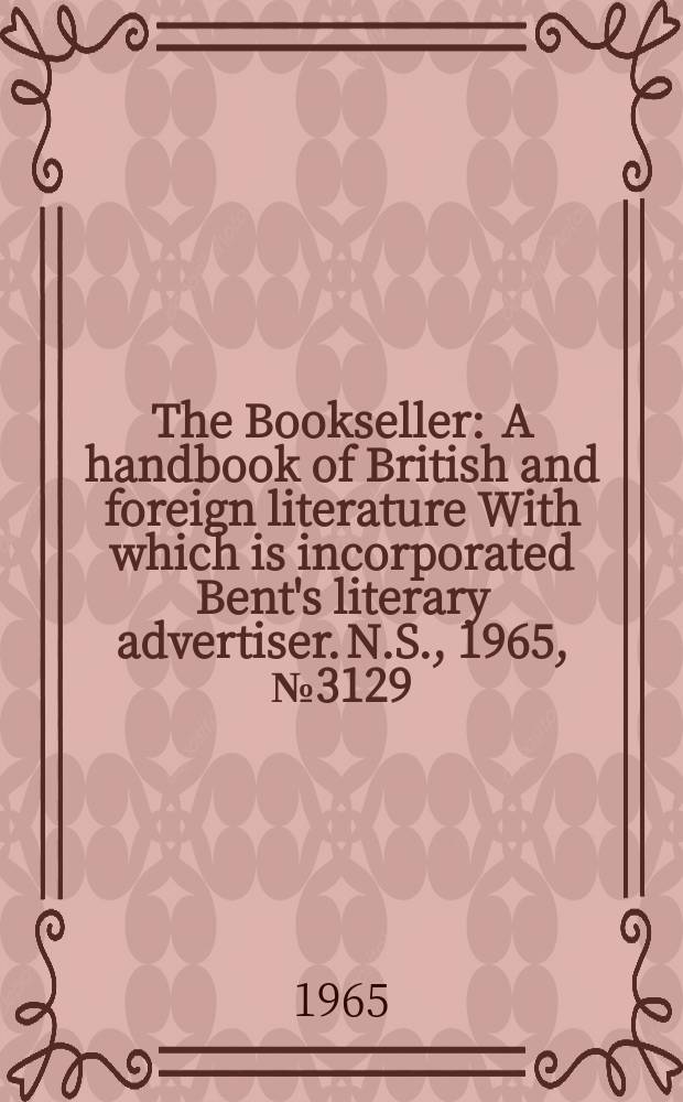 The Bookseller : A handbook of British and foreign literature With which is incorporated Bent's literary advertiser. N.S., 1965, № 3129