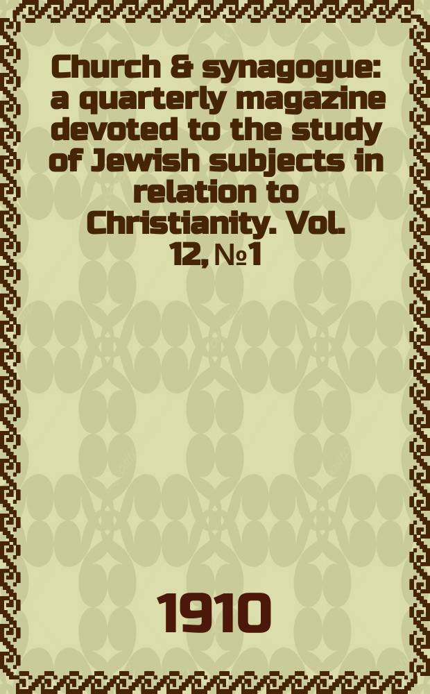 Church & synagogue : a quarterly magazine devoted to the study of Jewish subjects in relation to Christianity. Vol. 12, № 1