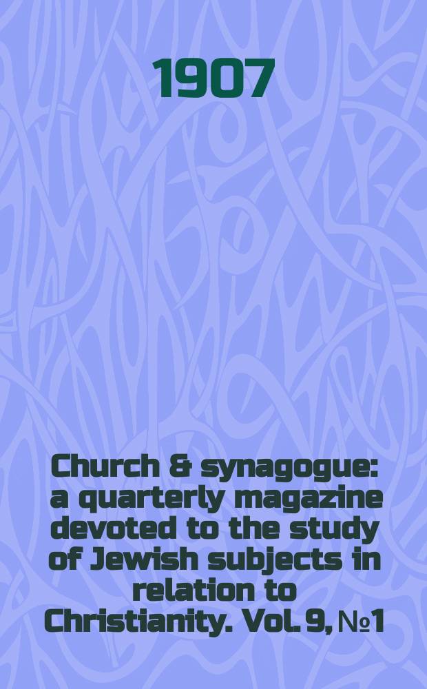 Church & synagogue : a quarterly magazine devoted to the study of Jewish subjects in relation to Christianity. Vol. 9, № 1