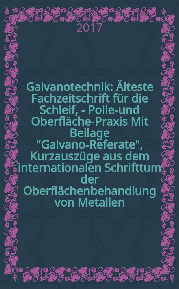 Galvanotechnik : Älteste Fachzeitschrift für die Schleif, - Polier- und Oberflächen- Praxis Mit Beilage "Galvano-Referate", Kurzauszüge aus dem internationalen Schrifttum der Oberflächenbehandlung von Metallen. Bd. 108, H. 1