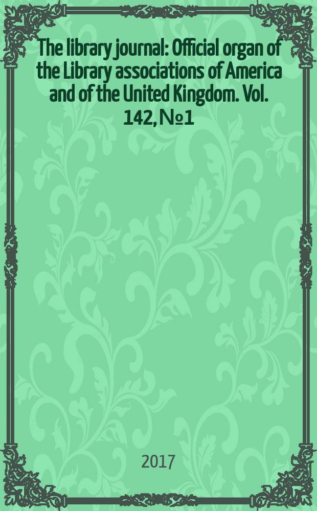 The library journal : Official organ of the Library associations of America and of the United Kingdom. Vol. 142, № 1