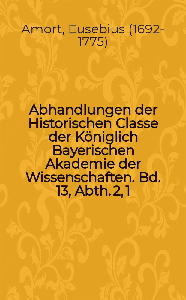 Abhandlungen der Historischen Classe der K&ouml;niglich Bayerischen Akademie der Wissenschaften. Bd. 13, Abth. 2, [1] : Beitr&auml;ge zur Kirchengeschichte des 18. Jahrhunderts = Об истории церкви 18 века