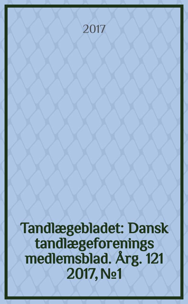 Tandlægebladet : Dansk tandlægeforenings medlemsblad. Årg. 121 2017, № 1