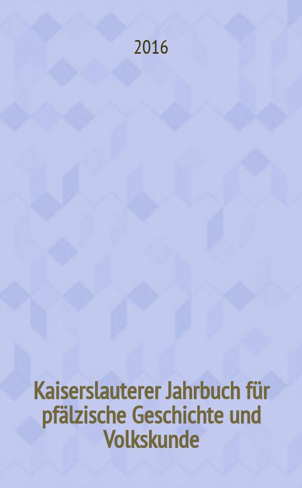 Kaiserslauterer Jahrbuch für pfälzische Geschichte und Volkskunde : vormals Jahrbuch zur Geschichte von Stadt und Landkreis Kaiserslautern = Кайзерслаутерн: Ежегодник истории и народной культуры Пфальца