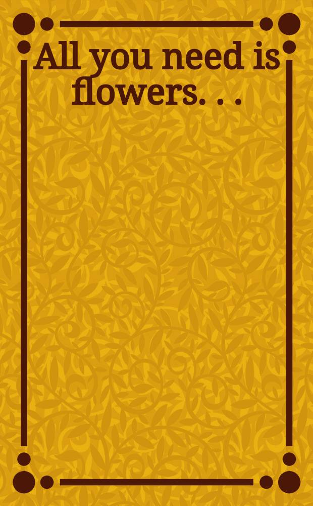 All you need is flowers . . .