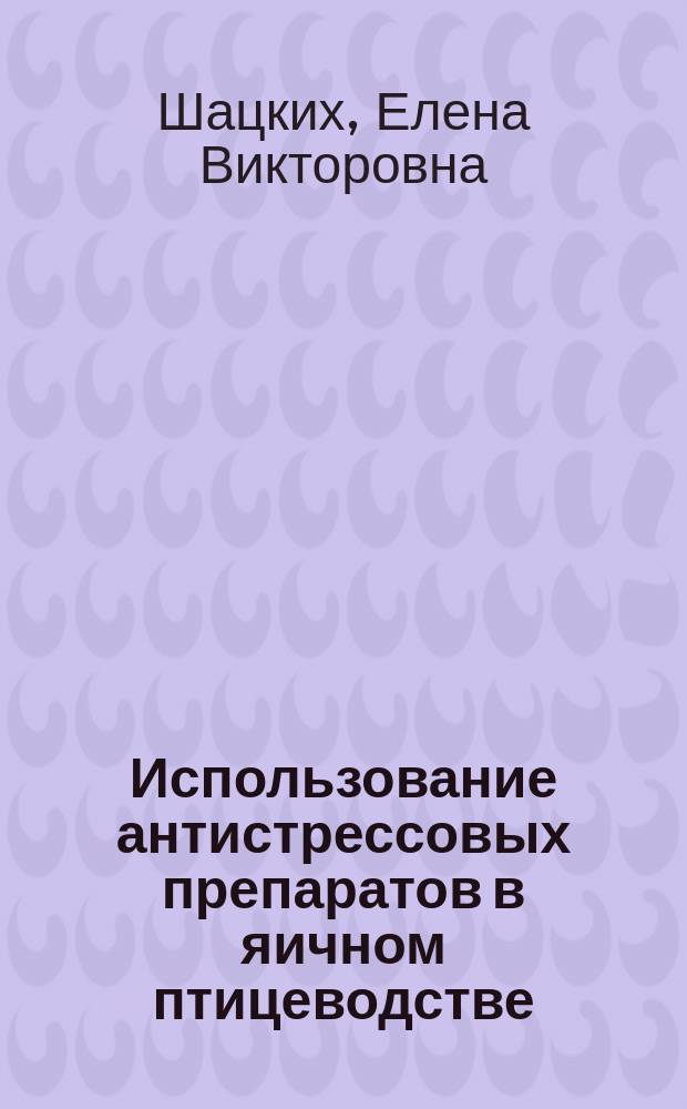 Использование антистрессовых препаратов в яичном птицеводстве : монография