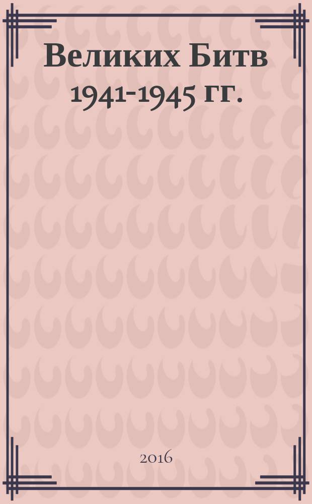 7 Великих Битв 1941-1945 гг. : 75-летию Победы советского народа в битве под Москвой 1941 г. посвящается