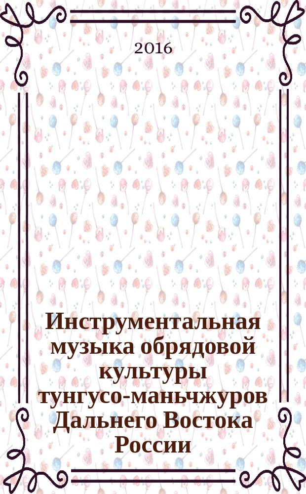 Инструментальная музыка обрядовой культуры тунгусо-маньчжуров Дальнего Востока России (проблемы жанровой типологии) : монография