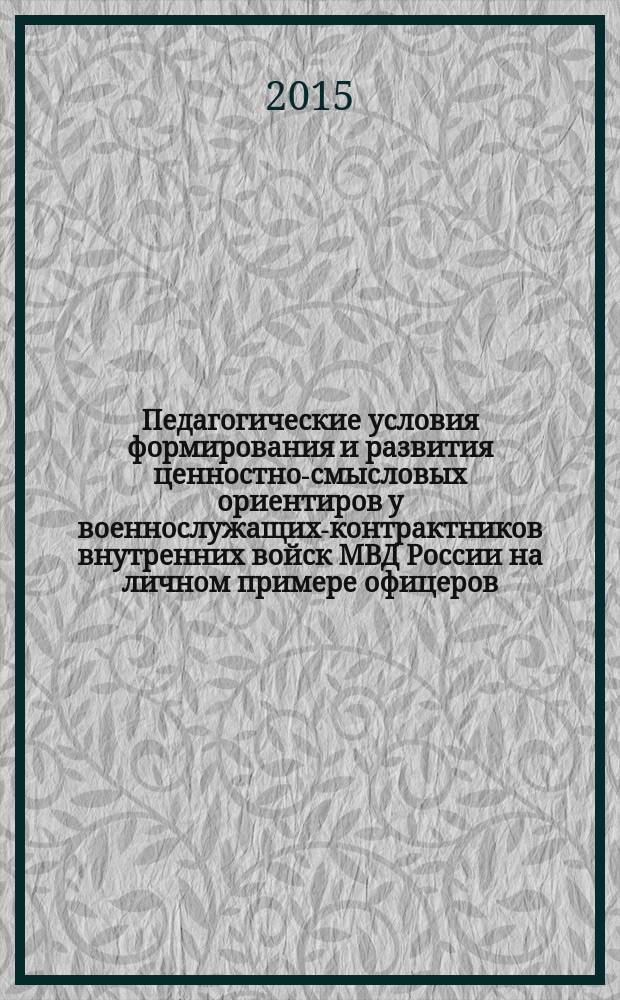 Педагогические условия формирования и развития ценностно-смысловых ориентиров у военнослужащих-контрактников внутренних войск МВД России на личном примере офицеров : автореферат диссертации на соискание ученой степени кандидата педагогических наук : специальность 13.00.01 <Общая педагогика, история педагогики и образования>