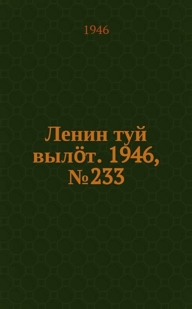 Ленин туй вылöт. 1946, № 233 (6053) (22 дек.)