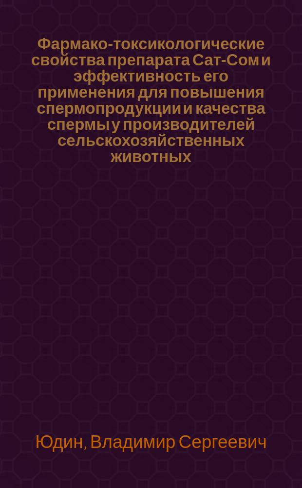 Фармако-токсикологические свойства препарата Сат-Сом и эффективность его применения для повышения спермопродукции и качества спермы у производителей сельскохозяйственных животных : автореферат диссертации на соискание ученой степени кандидата биологических наук : специальность 06.02.03 <Ветеринарная фармакология с токсикологией>