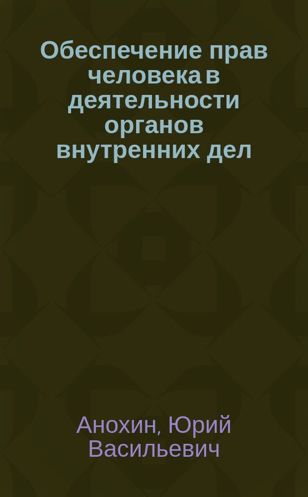 Обеспечение прав человека в деятельности органов внутренних дел : учебник