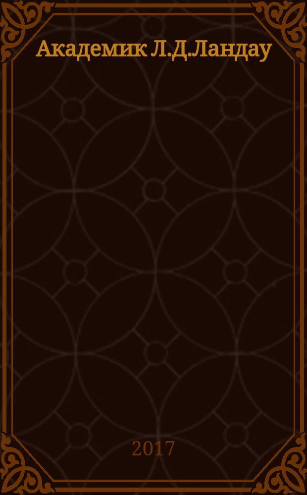Академик Л.Д.Ландау : краткая биография и обзор научных раот