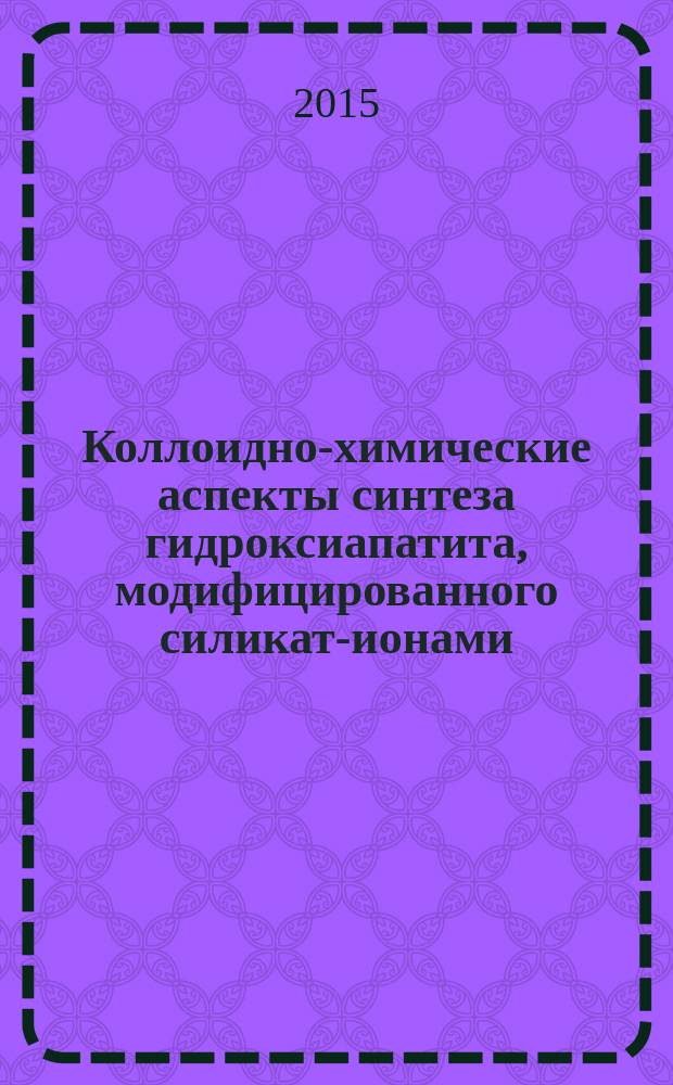 Коллоидно-химические аспекты синтеза гидроксиапатита, модифицированного силикат-ионами : автореферат диссертации на соискание ученой степени кандидата технических наук : специальность 02.00.11 <Коллоидная химия>