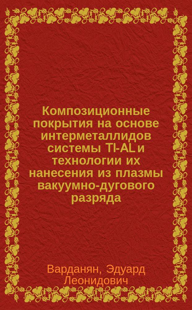 Композиционные покрытия на основе интерметаллидов системы TI-AL и технологии их нанесения из плазмы вакуумно-дугового разряда : автореферат диссертации на соискание ученой степени кандидата технических наук : специальность 05.16.06 <Порошковая металлургия и композиционные материалы>