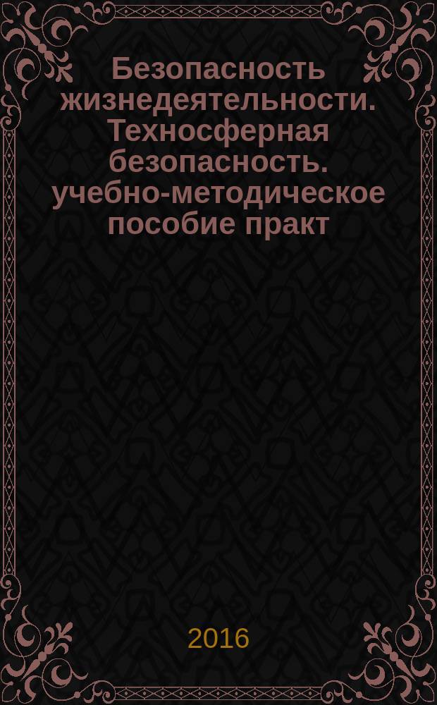 Безопасность жизнедеятельности. Техносферная безопасность. учебно-методическое пособие [практ. пособие для лабораторных работ]