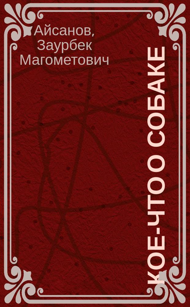 Кое-что о собаке : нормы кормления, оценка служебных качеств, схемы создания новых сторожевых пород : для специалистов-кинологов и собаководов-любителей