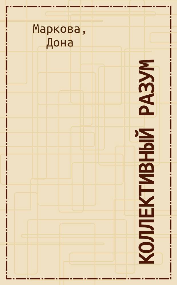 Коллективный разум : как извлечь максимум из интеллектуального разнообразия, которое вас окружает