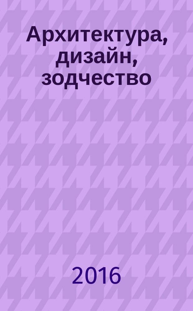 Архитектура, дизайн, зодчество : научно-популярный журнал