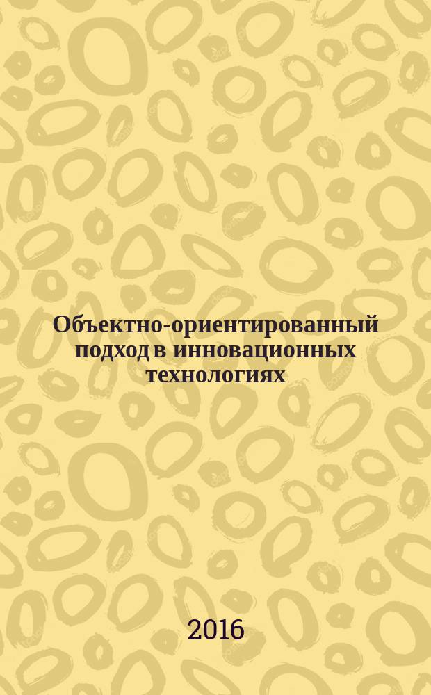 Объектно-ориентированный подход в инновационных технологиях : учебное пособие для студентов очной и заочной форм обучения, обучающихся по направлениям подготовки бакалавров 38.03.05 Бизнес-информатика, 27.03.05 Инноватика