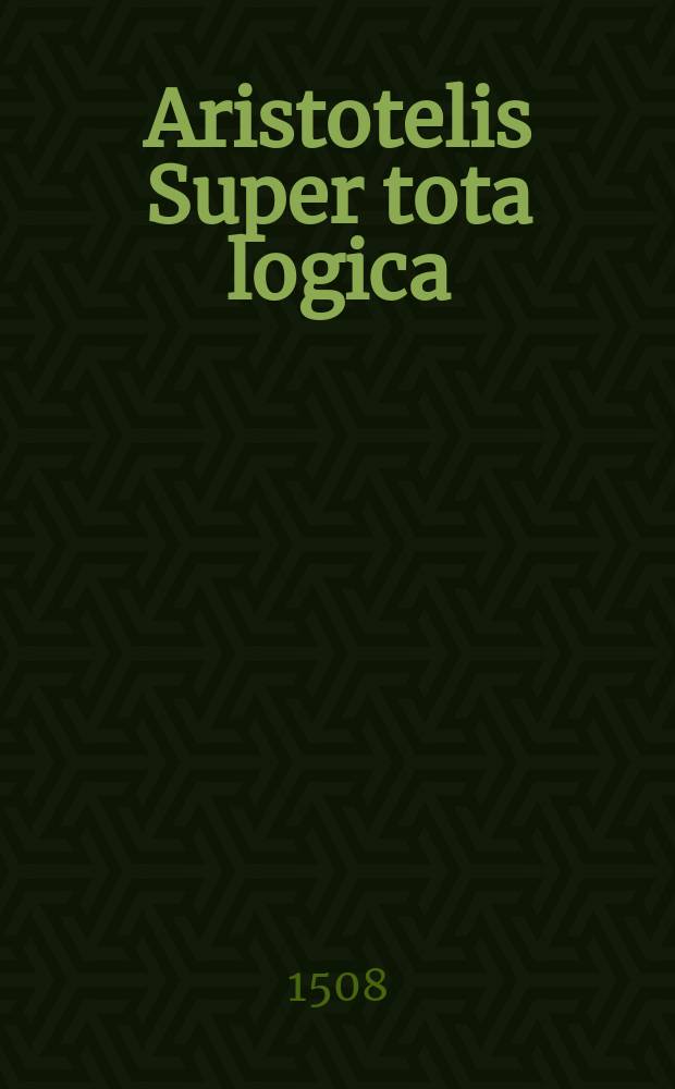 [Aristotelis Super tota logica: