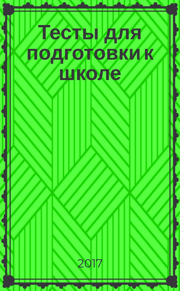 Тесты для подготовки к школе: для занятий с детьми от 6 до 7 лет